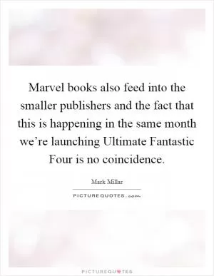 Marvel books also feed into the smaller publishers and the fact that this is happening in the same month we’re launching Ultimate Fantastic Four is no coincidence Picture Quote #1