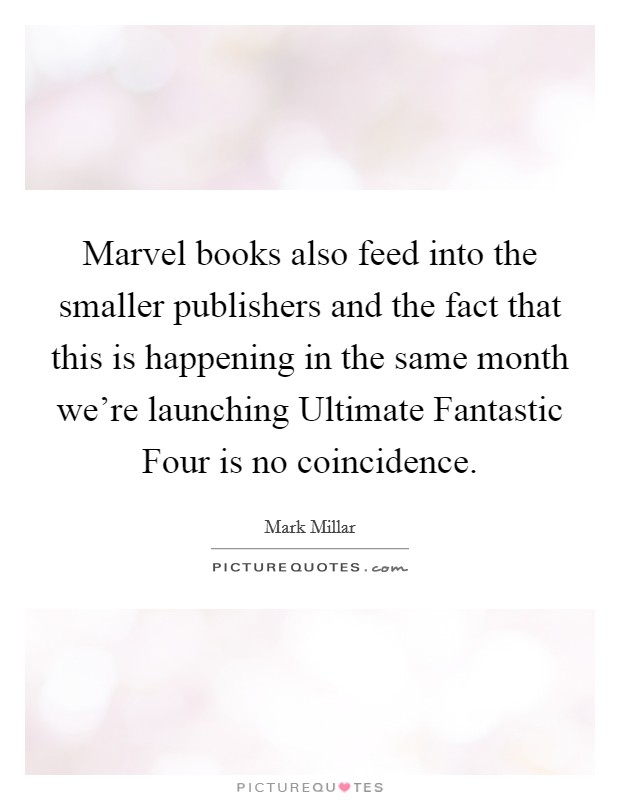 Marvel books also feed into the smaller publishers and the fact that this is happening in the same month we're launching Ultimate Fantastic Four is no coincidence. Picture Quote #1