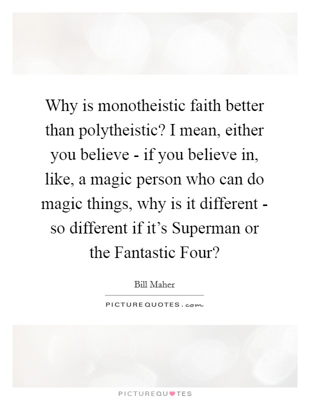 Why is monotheistic faith better than polytheistic? I mean, either you believe - if you believe in, like, a magic person who can do magic things, why is it different - so different if it's Superman or the Fantastic Four? Picture Quote #1