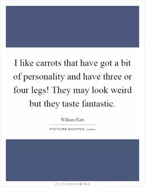 I like carrots that have got a bit of personality and have three or four legs! They may look weird but they taste fantastic Picture Quote #1