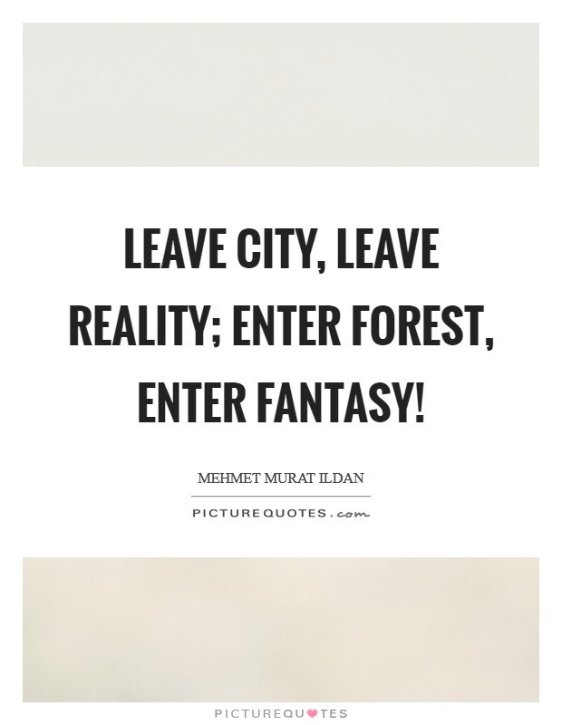 Leave city, leave reality; enter forest, enter fantasy! Picture Quote #1