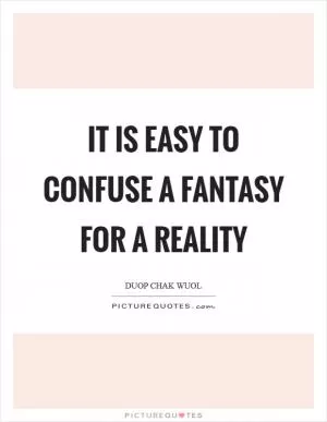 It is easy to confuse a fantasy for a reality Picture Quote #1