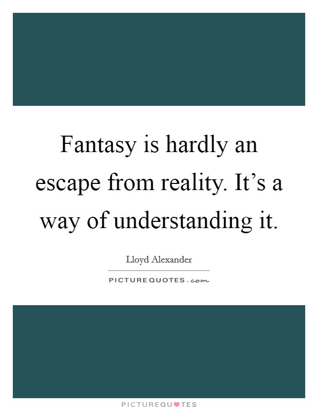 Fantasy is hardly an escape from reality. It's a way of understanding it. Picture Quote #1