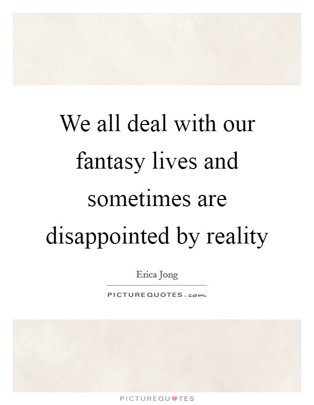 We all deal with our fantasy lives and sometimes are disappointed by reality Picture Quote #1