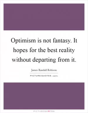 Optimism is not fantasy. It hopes for the best reality without departing from it Picture Quote #1