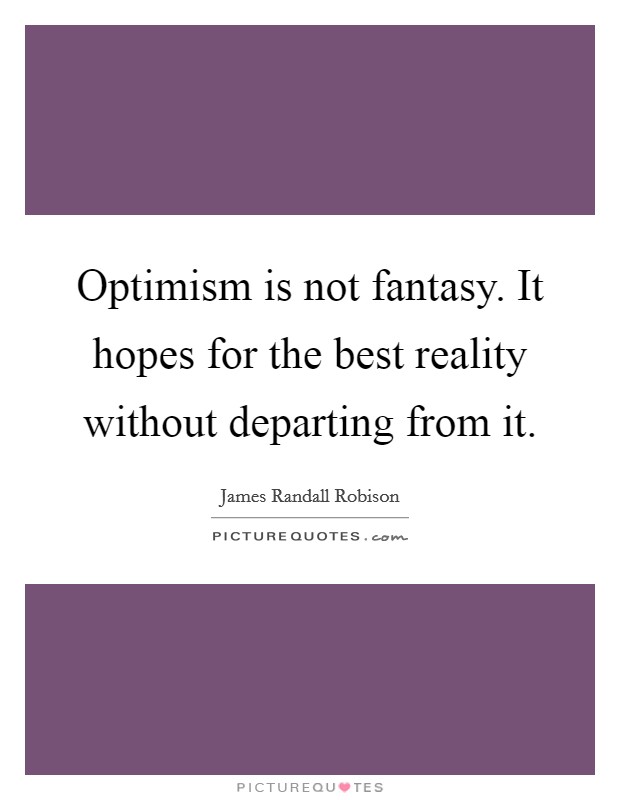 Optimism is not fantasy. It hopes for the best reality without departing from it. Picture Quote #1