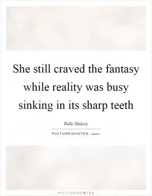 She still craved the fantasy while reality was busy sinking in its sharp teeth Picture Quote #1