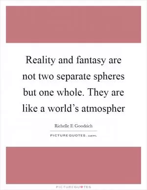 Reality and fantasy are not two separate spheres but one whole. They are like a world’s atmospher Picture Quote #1