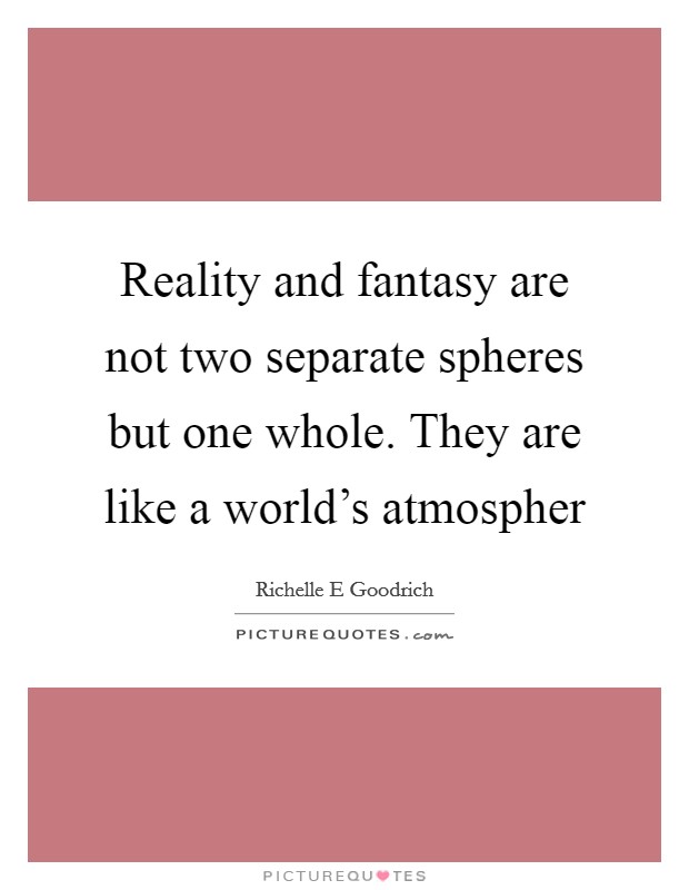 Reality and fantasy are not two separate spheres but one whole. They are like a world's atmospher Picture Quote #1
