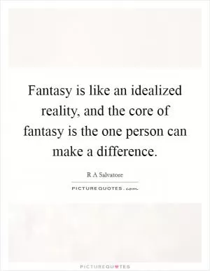 Fantasy is like an idealized reality, and the core of fantasy is the one person can make a difference Picture Quote #1