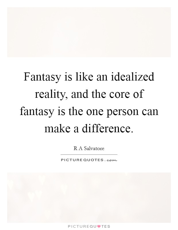 Fantasy is like an idealized reality, and the core of fantasy is the one person can make a difference. Picture Quote #1