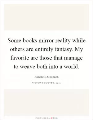 Some books mirror reality while others are entirely fantasy. My favorite are those that manage to weave both into a world Picture Quote #1