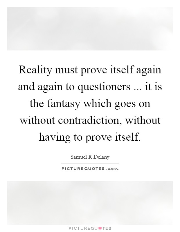 Reality must prove itself again and again to questioners ... it is the fantasy which goes on without contradiction, without having to prove itself. Picture Quote #1