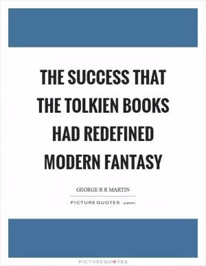 The success that the Tolkien books had redefined modern fantasy Picture Quote #1