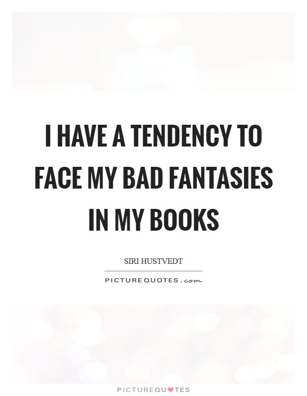 I have a tendency to face my bad fantasies in my books Picture Quote #1