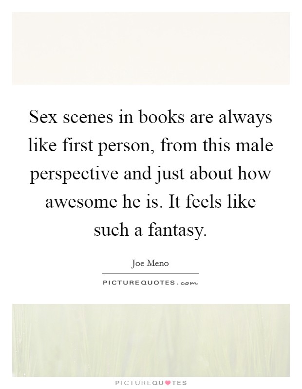 Sex scenes in books are always like first person, from this male perspective and just about how awesome he is. It feels like such a fantasy. Picture Quote #1