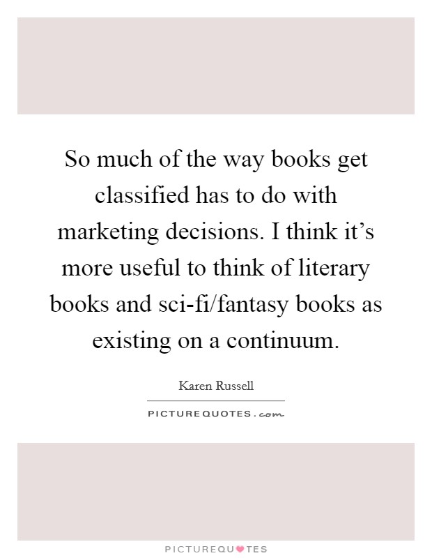 So much of the way books get classified has to do with marketing decisions. I think it's more useful to think of literary books and sci-fi/fantasy books as existing on a continuum. Picture Quote #1