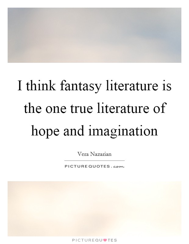 I think fantasy literature is the one true literature of hope and imagination Picture Quote #1