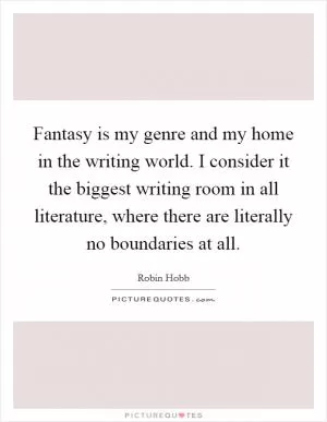 Fantasy is my genre and my home in the writing world. I consider it the biggest writing room in all literature, where there are literally no boundaries at all Picture Quote #1