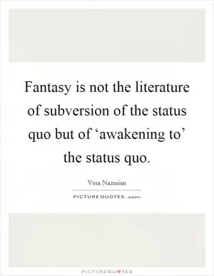 Fantasy is not the literature of subversion of the status quo but of ‘awakening to’ the status quo Picture Quote #1