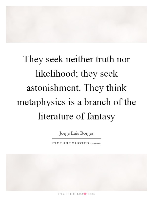 They seek neither truth nor likelihood; they seek astonishment. They think metaphysics is a branch of the literature of fantasy Picture Quote #1