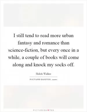 I still tend to read more urban fantasy and romance than science-fiction, but every once in a while, a couple of books will come along and knock my socks off Picture Quote #1