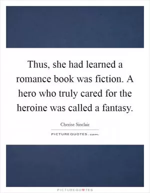 Thus, she had learned a romance book was fiction. A hero who truly cared for the heroine was called a fantasy Picture Quote #1
