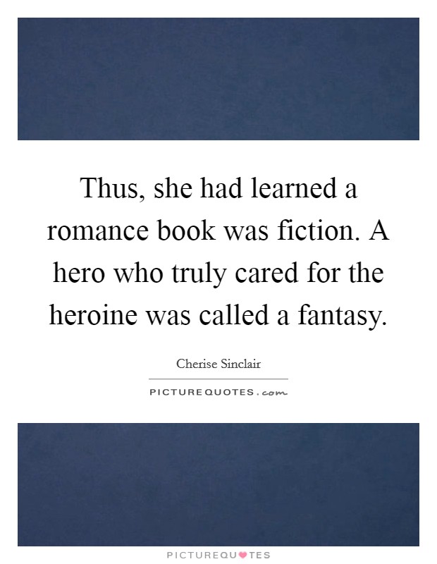 Thus, she had learned a romance book was fiction. A hero who truly cared for the heroine was called a fantasy. Picture Quote #1