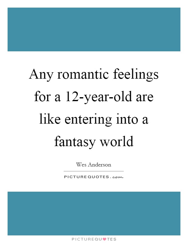 Any romantic feelings for a 12-year-old are like entering into a fantasy world Picture Quote #1