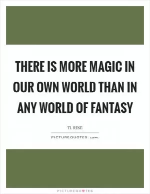 There is more magic in our own world than in any world of fantasy Picture Quote #1