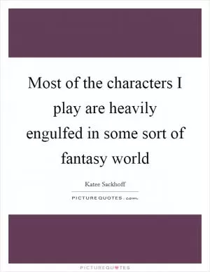 Most of the characters I play are heavily engulfed in some sort of fantasy world Picture Quote #1