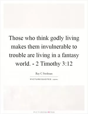 Those who think godly living makes them invulnerable to trouble are living in a fantasy world. - 2 Timothy 3:12 Picture Quote #1