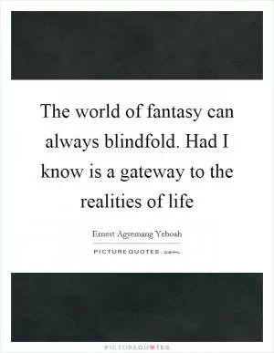 The world of fantasy can always blindfold. Had I know is a gateway to the realities of life Picture Quote #1