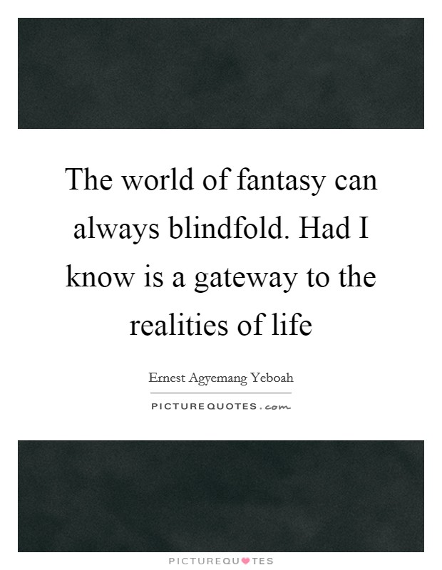 The world of fantasy can always blindfold. Had I know is a gateway to the realities of life Picture Quote #1