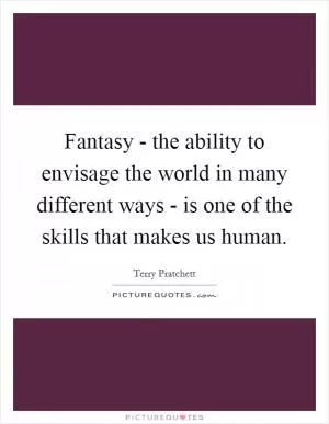 Fantasy - the ability to envisage the world in many different ways - is one of the skills that makes us human Picture Quote #1