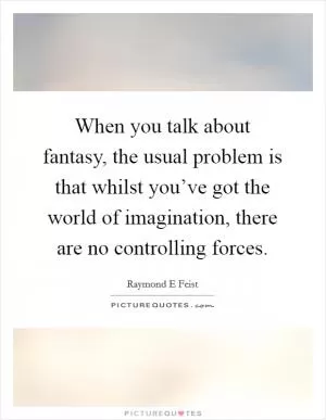 When you talk about fantasy, the usual problem is that whilst you’ve got the world of imagination, there are no controlling forces Picture Quote #1