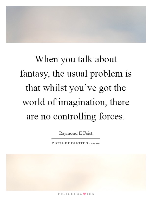 When you talk about fantasy, the usual problem is that whilst you've got the world of imagination, there are no controlling forces. Picture Quote #1