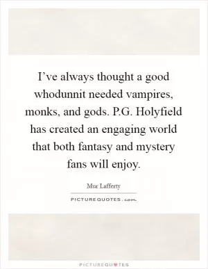 I’ve always thought a good whodunnit needed vampires, monks, and gods. P.G. Holyfield has created an engaging world that both fantasy and mystery fans will enjoy Picture Quote #1