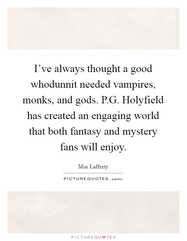I've always thought a good whodunnit needed vampires, monks, and gods. P.G. Holyfield has created an engaging world that both fantasy and mystery fans will enjoy. Picture Quote #1