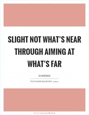 Slight not what’s near through aiming at what’s far Picture Quote #1
