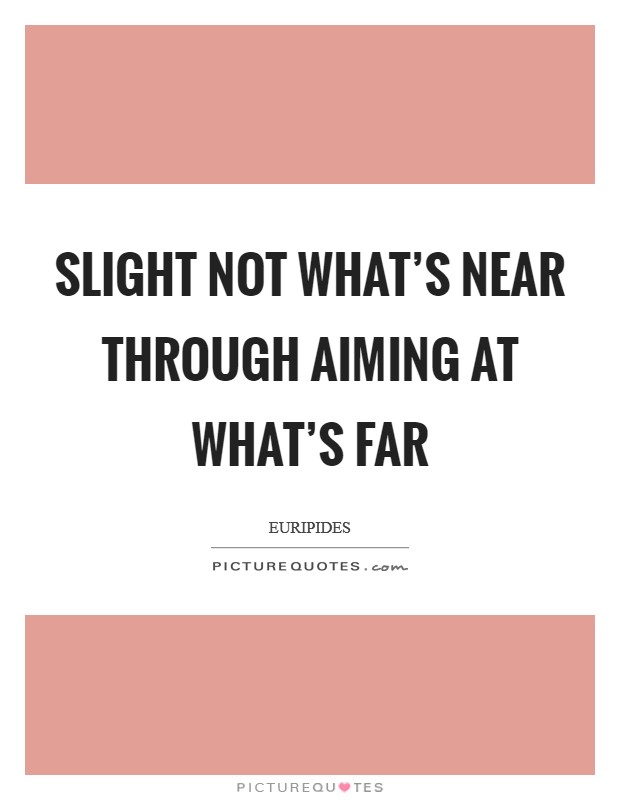 Slight not what's near through aiming at what's far Picture Quote #1