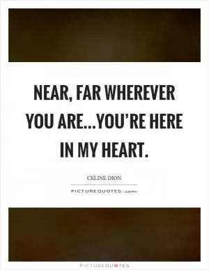 Near, far wherever you are...you’re here in my heart Picture Quote #1