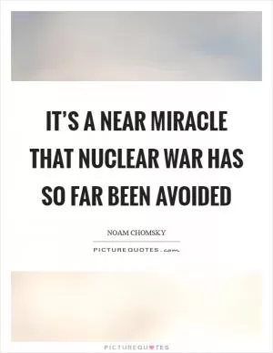 It’s a near miracle that nuclear war has so far been avoided Picture Quote #1