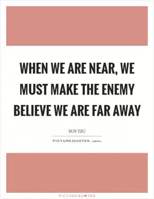 When we are near, we must make the enemy believe we are far away Picture Quote #1