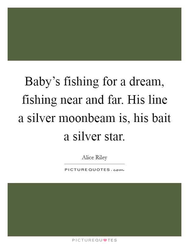 Baby's fishing for a dream, fishing near and far. His line a silver moonbeam is, his bait a silver star. Picture Quote #1