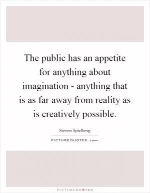 The public has an appetite for anything about imagination - anything that is as far away from reality as is creatively possible Picture Quote #1