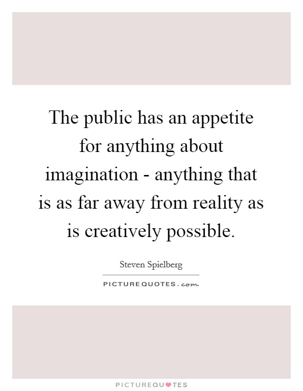 The public has an appetite for anything about imagination - anything that is as far away from reality as is creatively possible. Picture Quote #1