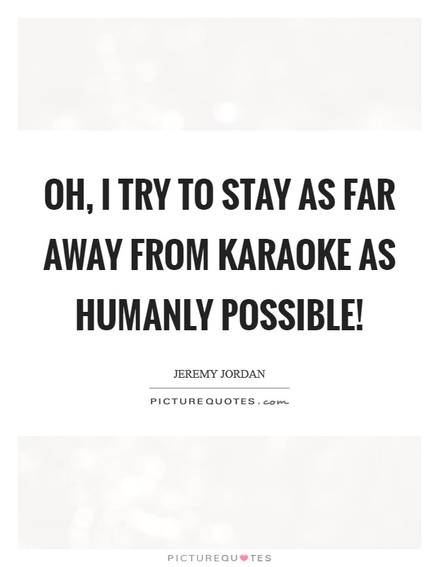 Oh, I try to stay as far away from karaoke as humanly possible! Picture Quote #1
