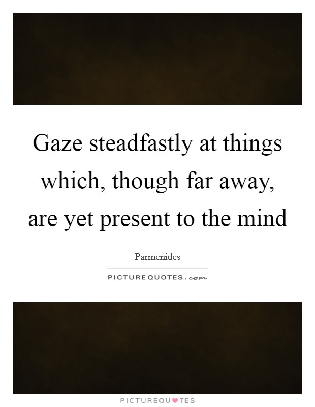 Gaze steadfastly at things which, though far away, are yet present to the mind Picture Quote #1