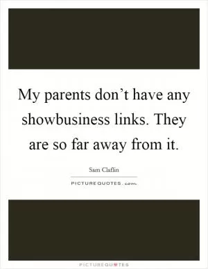 My parents don’t have any showbusiness links. They are so far away from it Picture Quote #1